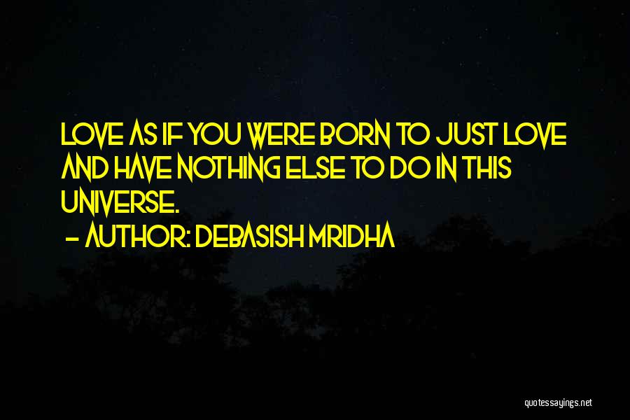 Debasish Mridha Quotes: Love As If You Were Born To Just Love And Have Nothing Else To Do In This Universe.