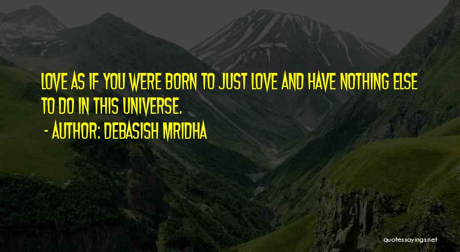 Debasish Mridha Quotes: Love As If You Were Born To Just Love And Have Nothing Else To Do In This Universe.
