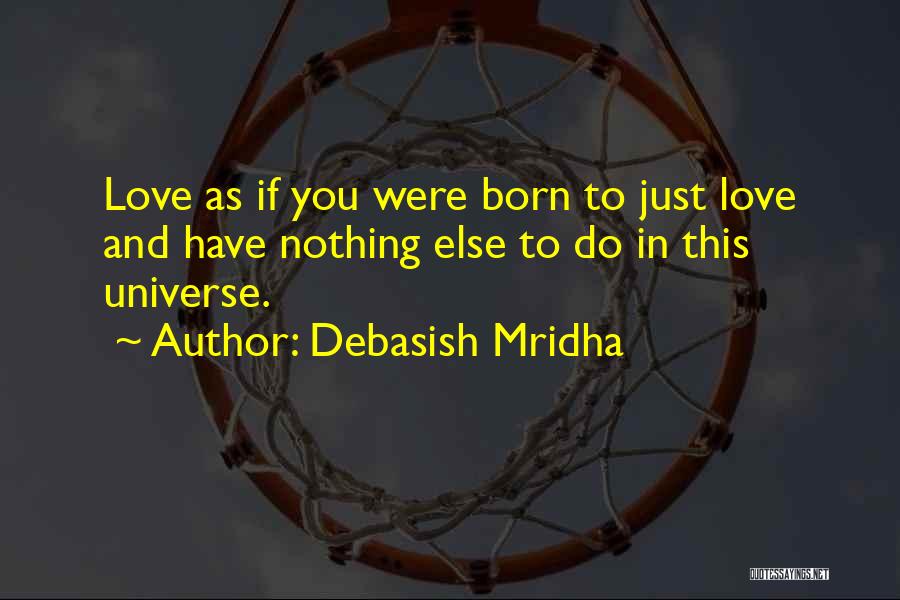 Debasish Mridha Quotes: Love As If You Were Born To Just Love And Have Nothing Else To Do In This Universe.