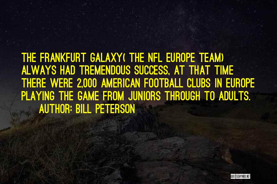 Bill Peterson Quotes: The Frankfurt Galaxy( The Nfl Europe Team) Always Had Tremendous Success, At That Time There Were 2,000 American Football Clubs