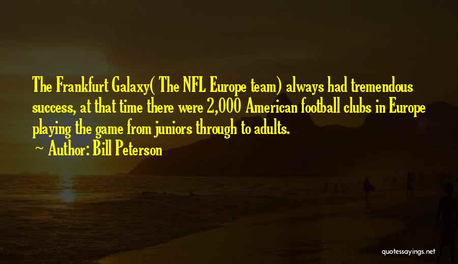 Bill Peterson Quotes: The Frankfurt Galaxy( The Nfl Europe Team) Always Had Tremendous Success, At That Time There Were 2,000 American Football Clubs
