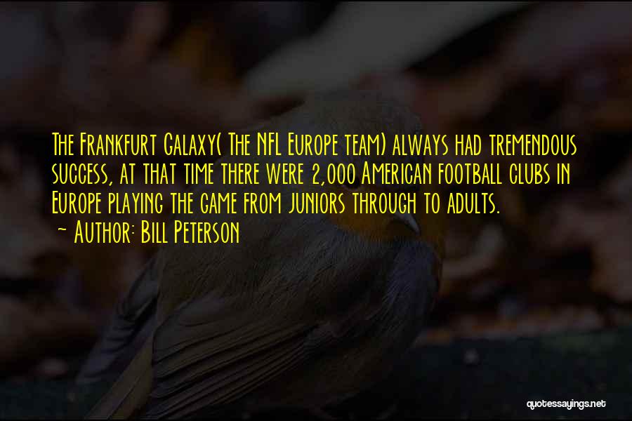 Bill Peterson Quotes: The Frankfurt Galaxy( The Nfl Europe Team) Always Had Tremendous Success, At That Time There Were 2,000 American Football Clubs