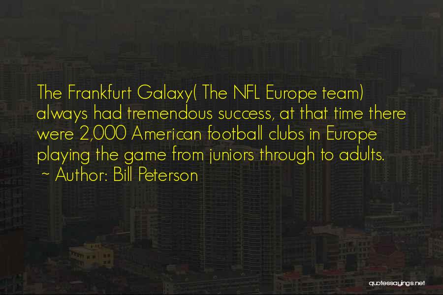 Bill Peterson Quotes: The Frankfurt Galaxy( The Nfl Europe Team) Always Had Tremendous Success, At That Time There Were 2,000 American Football Clubs