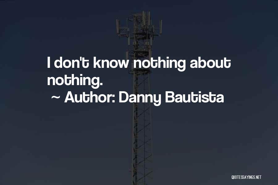 Danny Bautista Quotes: I Don't Know Nothing About Nothing.