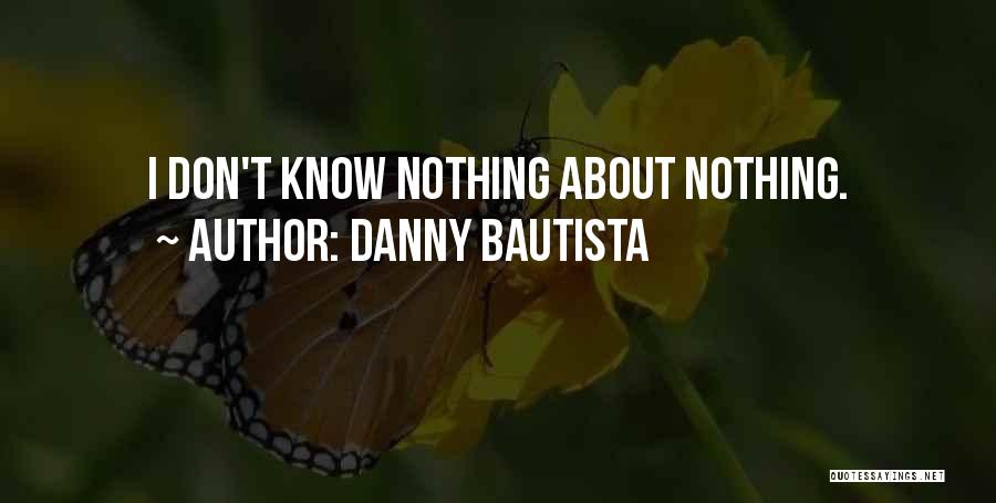 Danny Bautista Quotes: I Don't Know Nothing About Nothing.