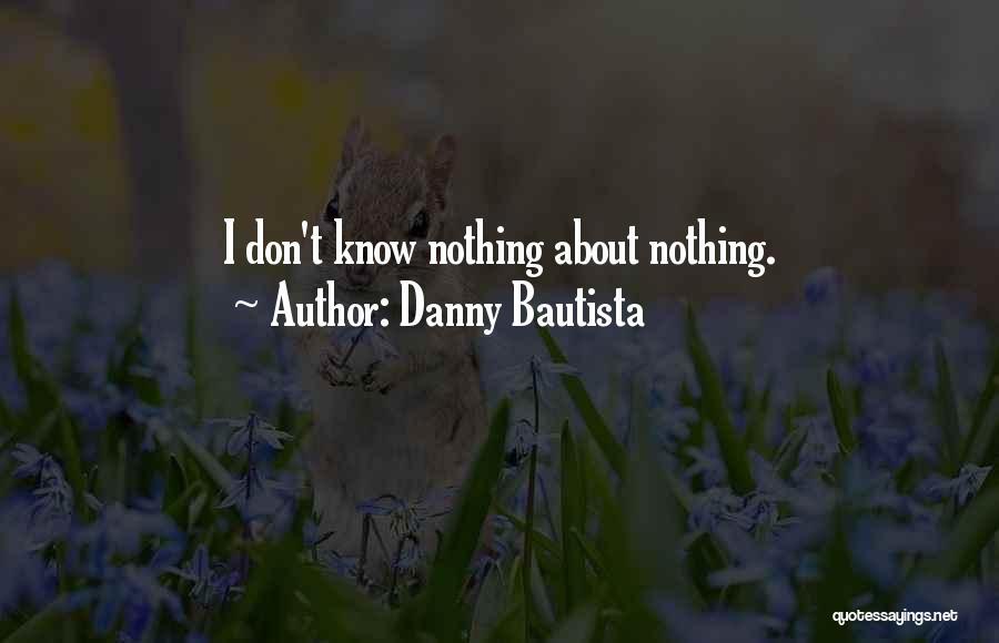 Danny Bautista Quotes: I Don't Know Nothing About Nothing.