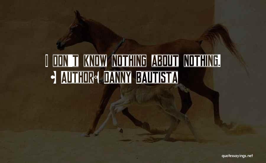 Danny Bautista Quotes: I Don't Know Nothing About Nothing.