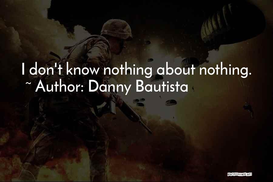 Danny Bautista Quotes: I Don't Know Nothing About Nothing.