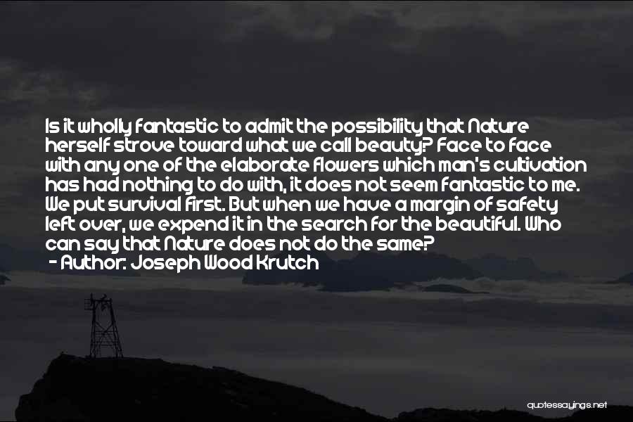 Joseph Wood Krutch Quotes: Is It Wholly Fantastic To Admit The Possibility That Nature Herself Strove Toward What We Call Beauty? Face To Face