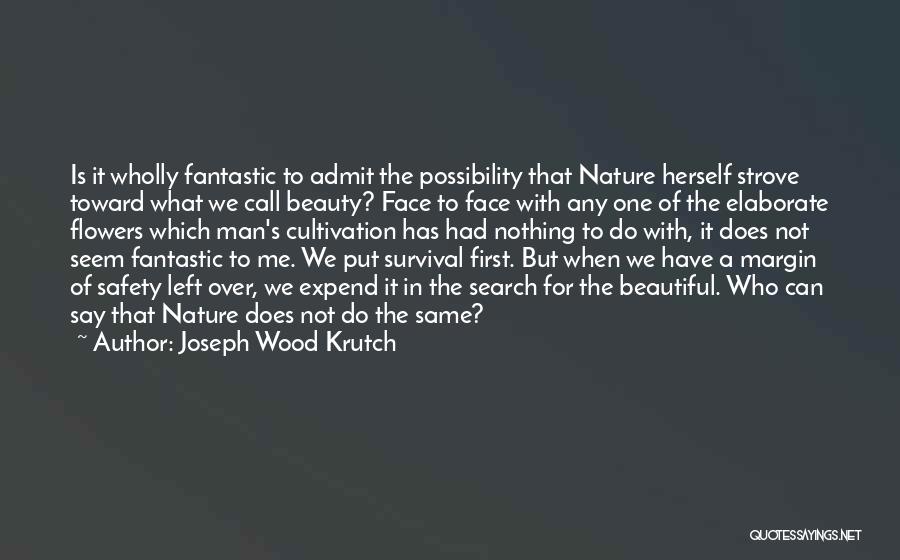 Joseph Wood Krutch Quotes: Is It Wholly Fantastic To Admit The Possibility That Nature Herself Strove Toward What We Call Beauty? Face To Face