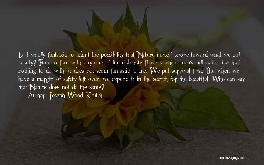 Joseph Wood Krutch Quotes: Is It Wholly Fantastic To Admit The Possibility That Nature Herself Strove Toward What We Call Beauty? Face To Face