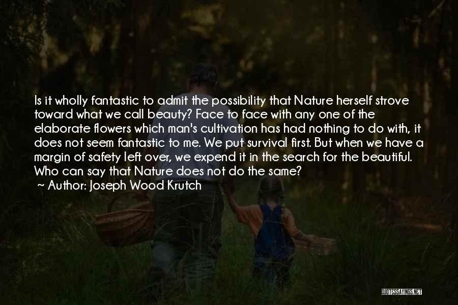 Joseph Wood Krutch Quotes: Is It Wholly Fantastic To Admit The Possibility That Nature Herself Strove Toward What We Call Beauty? Face To Face