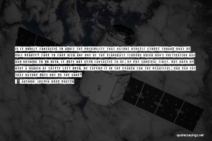 Joseph Wood Krutch Quotes: Is It Wholly Fantastic To Admit The Possibility That Nature Herself Strove Toward What We Call Beauty? Face To Face