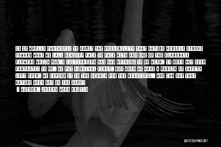 Joseph Wood Krutch Quotes: Is It Wholly Fantastic To Admit The Possibility That Nature Herself Strove Toward What We Call Beauty? Face To Face