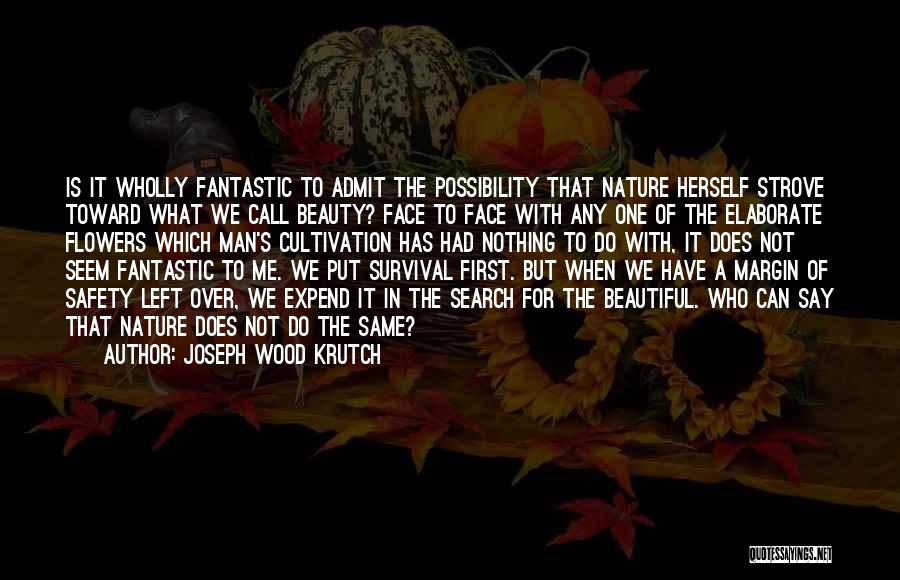 Joseph Wood Krutch Quotes: Is It Wholly Fantastic To Admit The Possibility That Nature Herself Strove Toward What We Call Beauty? Face To Face