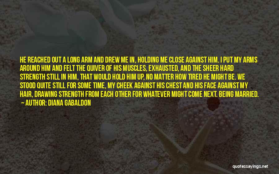 Diana Gabaldon Quotes: He Reached Out A Long Arm And Drew Me In, Holding Me Close Against Him. I Put My Arms Around