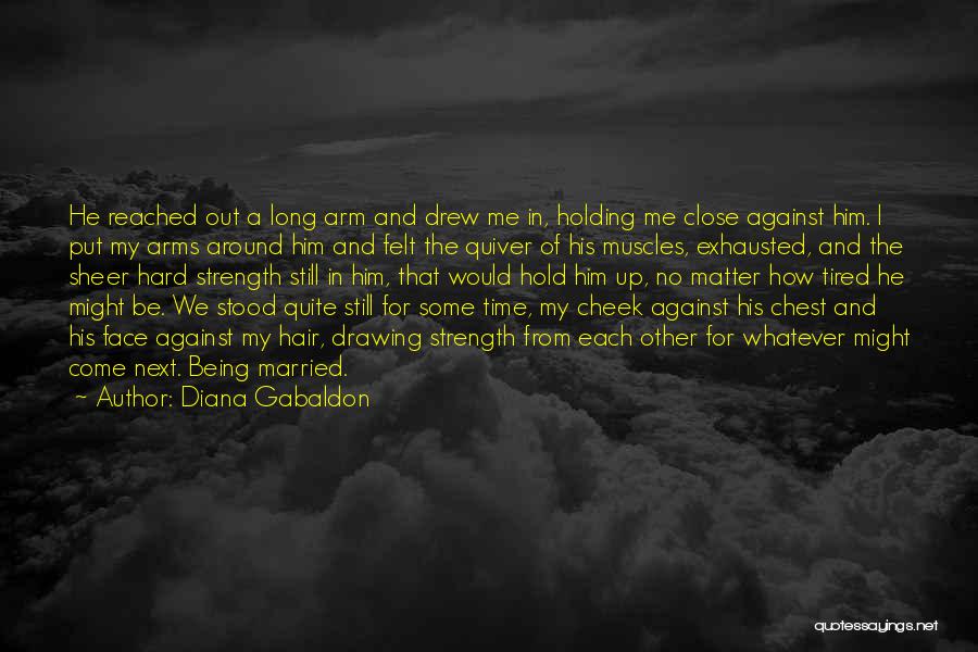 Diana Gabaldon Quotes: He Reached Out A Long Arm And Drew Me In, Holding Me Close Against Him. I Put My Arms Around