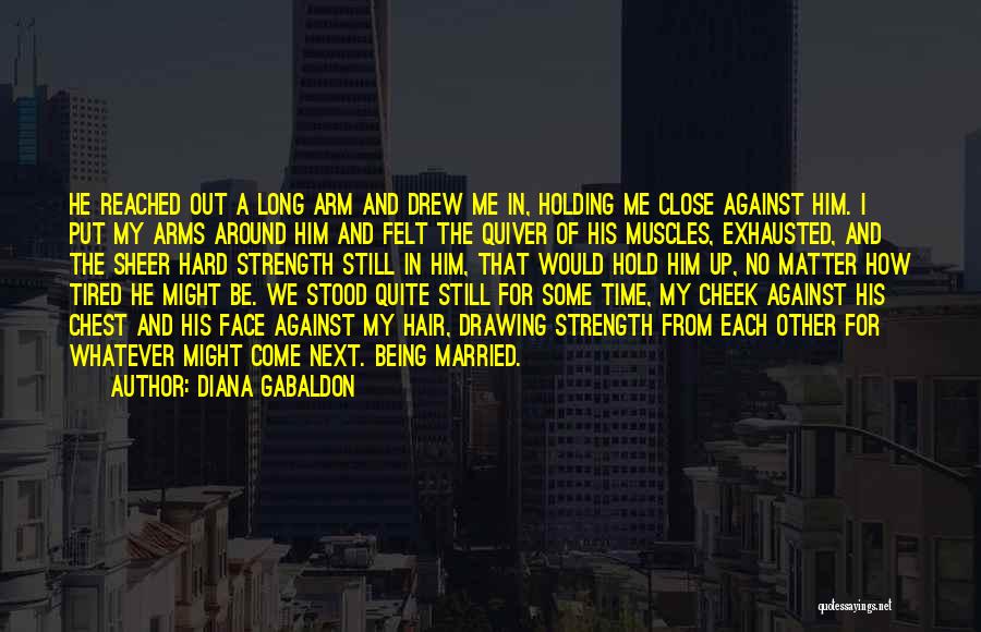 Diana Gabaldon Quotes: He Reached Out A Long Arm And Drew Me In, Holding Me Close Against Him. I Put My Arms Around