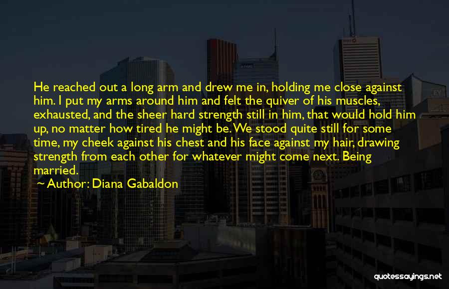 Diana Gabaldon Quotes: He Reached Out A Long Arm And Drew Me In, Holding Me Close Against Him. I Put My Arms Around