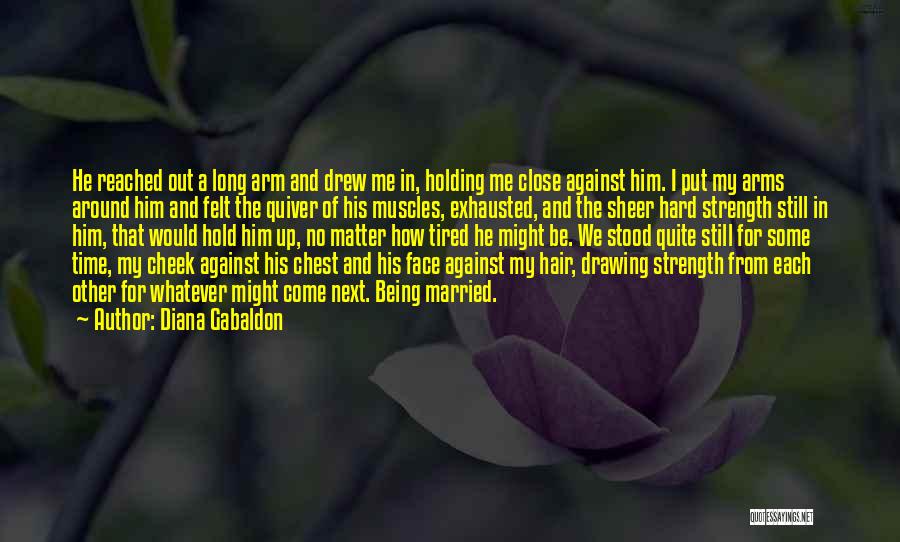 Diana Gabaldon Quotes: He Reached Out A Long Arm And Drew Me In, Holding Me Close Against Him. I Put My Arms Around