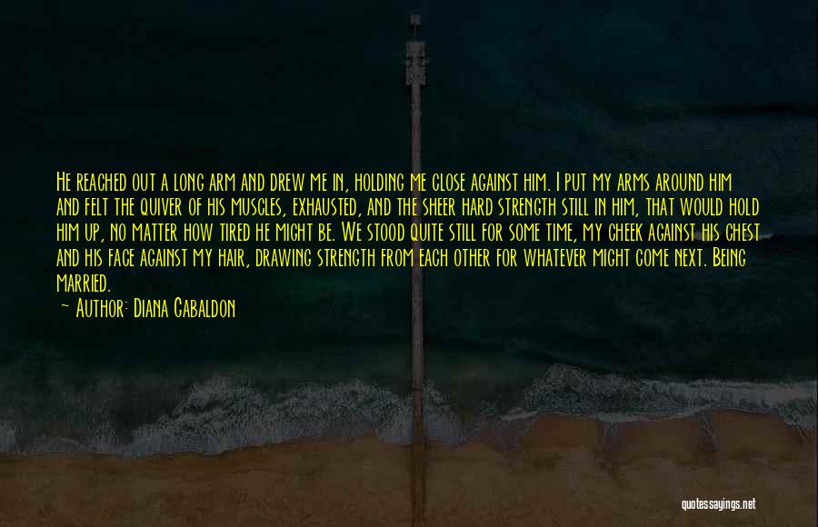 Diana Gabaldon Quotes: He Reached Out A Long Arm And Drew Me In, Holding Me Close Against Him. I Put My Arms Around