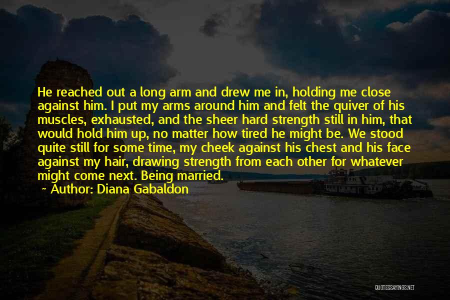 Diana Gabaldon Quotes: He Reached Out A Long Arm And Drew Me In, Holding Me Close Against Him. I Put My Arms Around