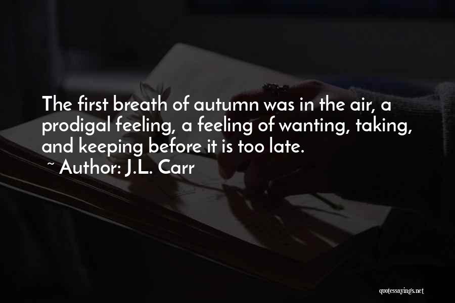 J.L. Carr Quotes: The First Breath Of Autumn Was In The Air, A Prodigal Feeling, A Feeling Of Wanting, Taking, And Keeping Before
