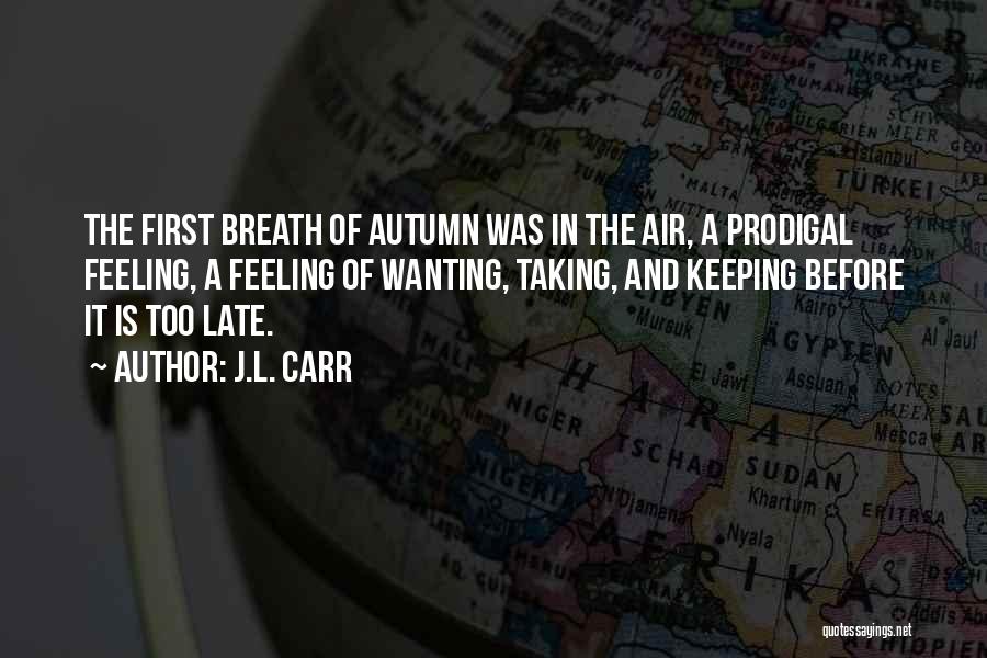 J.L. Carr Quotes: The First Breath Of Autumn Was In The Air, A Prodigal Feeling, A Feeling Of Wanting, Taking, And Keeping Before