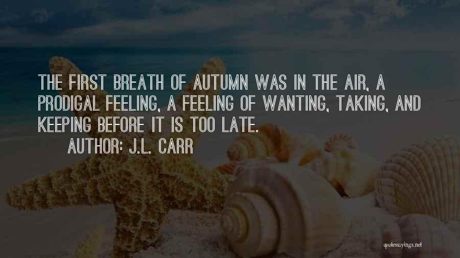 J.L. Carr Quotes: The First Breath Of Autumn Was In The Air, A Prodigal Feeling, A Feeling Of Wanting, Taking, And Keeping Before