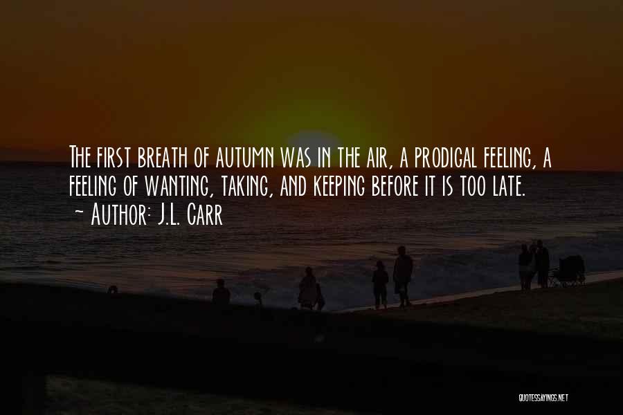 J.L. Carr Quotes: The First Breath Of Autumn Was In The Air, A Prodigal Feeling, A Feeling Of Wanting, Taking, And Keeping Before