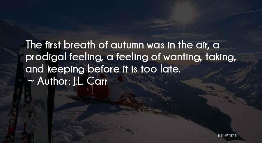 J.L. Carr Quotes: The First Breath Of Autumn Was In The Air, A Prodigal Feeling, A Feeling Of Wanting, Taking, And Keeping Before