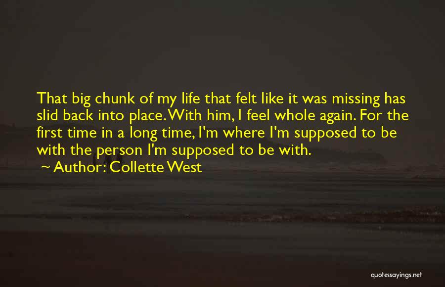 Collette West Quotes: That Big Chunk Of My Life That Felt Like It Was Missing Has Slid Back Into Place. With Him, I