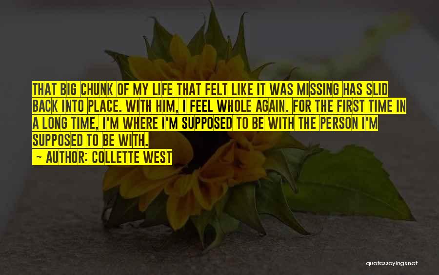 Collette West Quotes: That Big Chunk Of My Life That Felt Like It Was Missing Has Slid Back Into Place. With Him, I