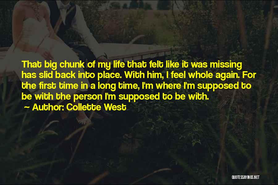 Collette West Quotes: That Big Chunk Of My Life That Felt Like It Was Missing Has Slid Back Into Place. With Him, I