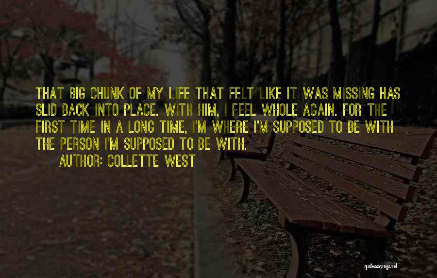 Collette West Quotes: That Big Chunk Of My Life That Felt Like It Was Missing Has Slid Back Into Place. With Him, I