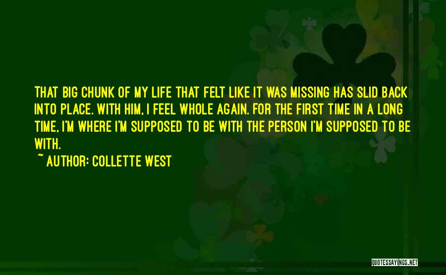 Collette West Quotes: That Big Chunk Of My Life That Felt Like It Was Missing Has Slid Back Into Place. With Him, I