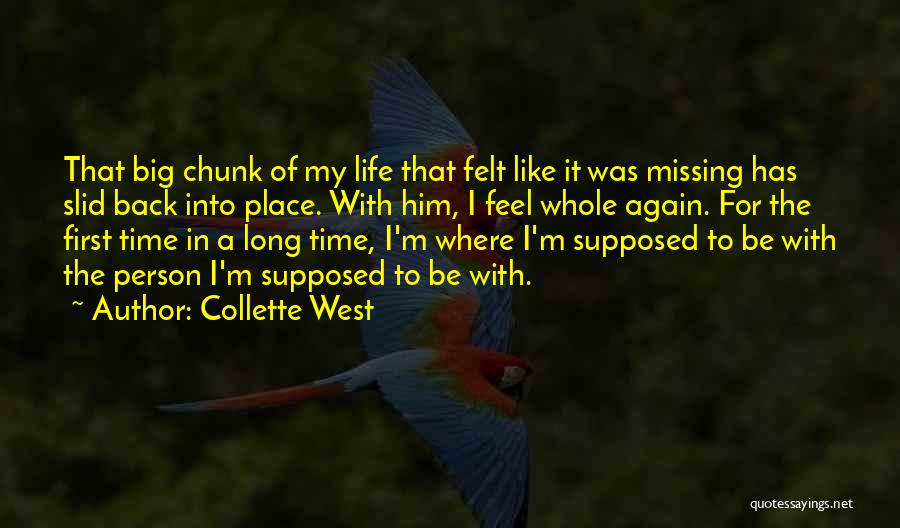 Collette West Quotes: That Big Chunk Of My Life That Felt Like It Was Missing Has Slid Back Into Place. With Him, I