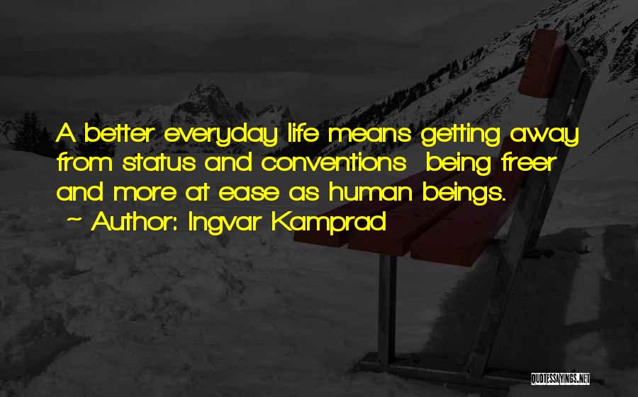 Ingvar Kamprad Quotes: A Better Everyday Life Means Getting Away From Status And Conventions Being Freer And More At Ease As Human Beings.