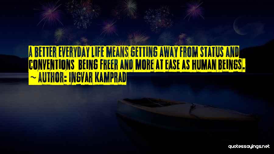 Ingvar Kamprad Quotes: A Better Everyday Life Means Getting Away From Status And Conventions Being Freer And More At Ease As Human Beings.