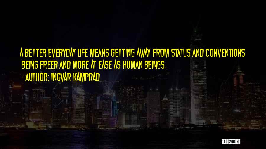 Ingvar Kamprad Quotes: A Better Everyday Life Means Getting Away From Status And Conventions Being Freer And More At Ease As Human Beings.