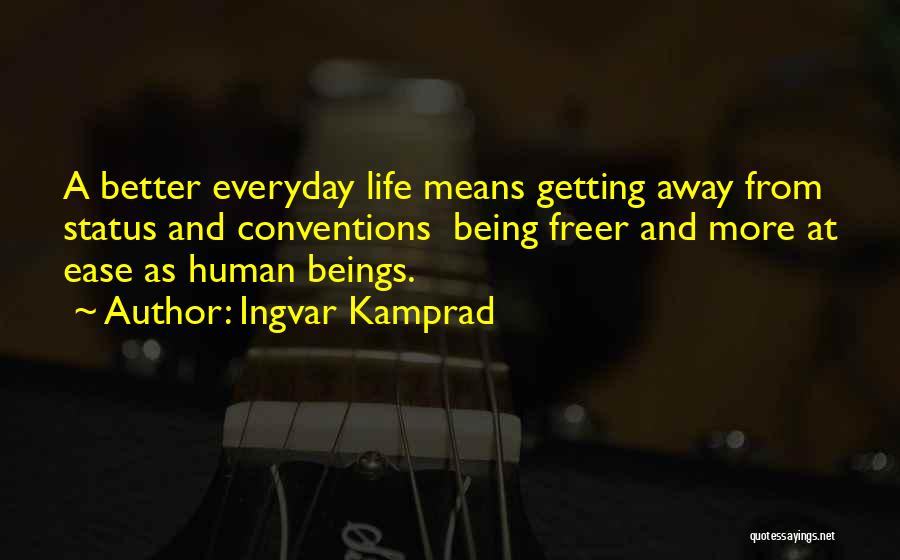 Ingvar Kamprad Quotes: A Better Everyday Life Means Getting Away From Status And Conventions Being Freer And More At Ease As Human Beings.