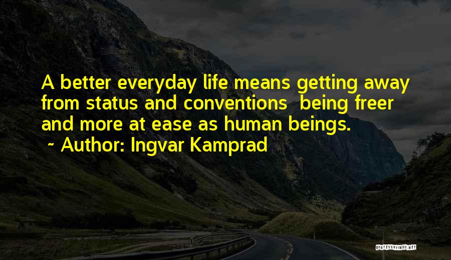 Ingvar Kamprad Quotes: A Better Everyday Life Means Getting Away From Status And Conventions Being Freer And More At Ease As Human Beings.