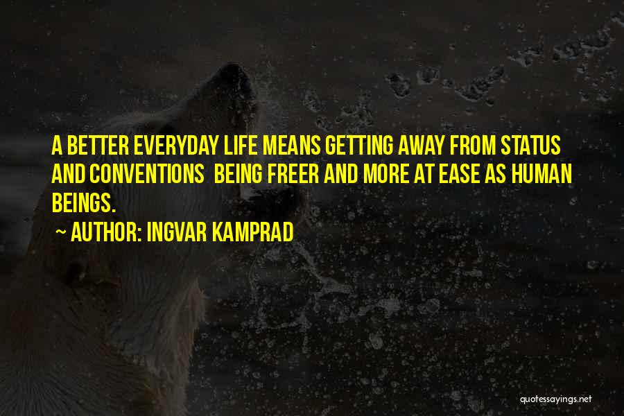 Ingvar Kamprad Quotes: A Better Everyday Life Means Getting Away From Status And Conventions Being Freer And More At Ease As Human Beings.