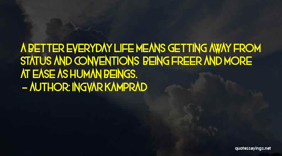 Ingvar Kamprad Quotes: A Better Everyday Life Means Getting Away From Status And Conventions Being Freer And More At Ease As Human Beings.