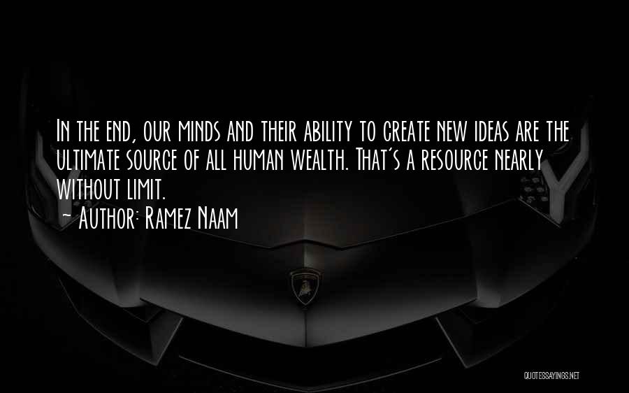 Ramez Naam Quotes: In The End, Our Minds And Their Ability To Create New Ideas Are The Ultimate Source Of All Human Wealth.