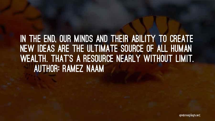 Ramez Naam Quotes: In The End, Our Minds And Their Ability To Create New Ideas Are The Ultimate Source Of All Human Wealth.