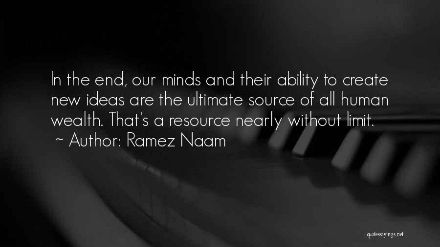 Ramez Naam Quotes: In The End, Our Minds And Their Ability To Create New Ideas Are The Ultimate Source Of All Human Wealth.