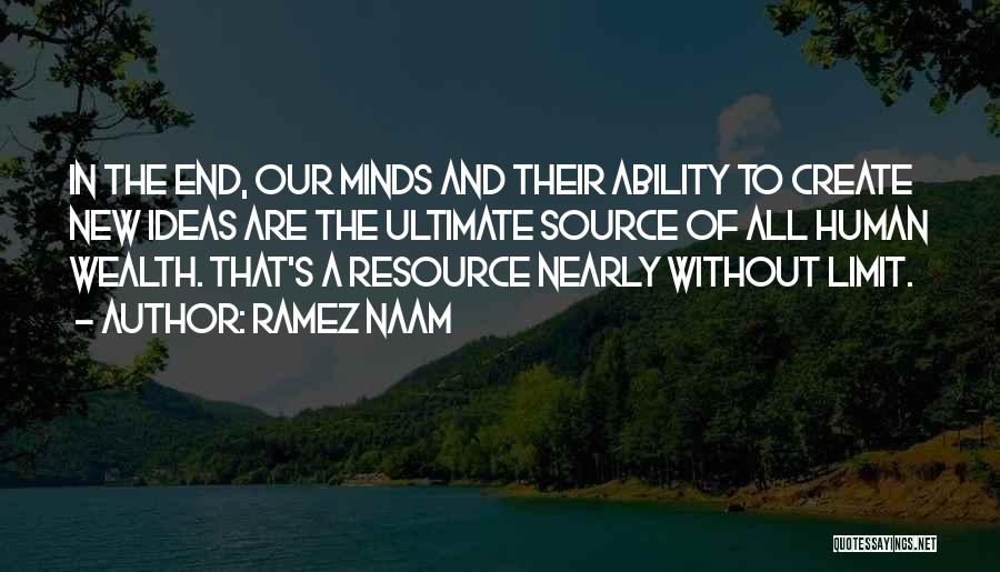 Ramez Naam Quotes: In The End, Our Minds And Their Ability To Create New Ideas Are The Ultimate Source Of All Human Wealth.