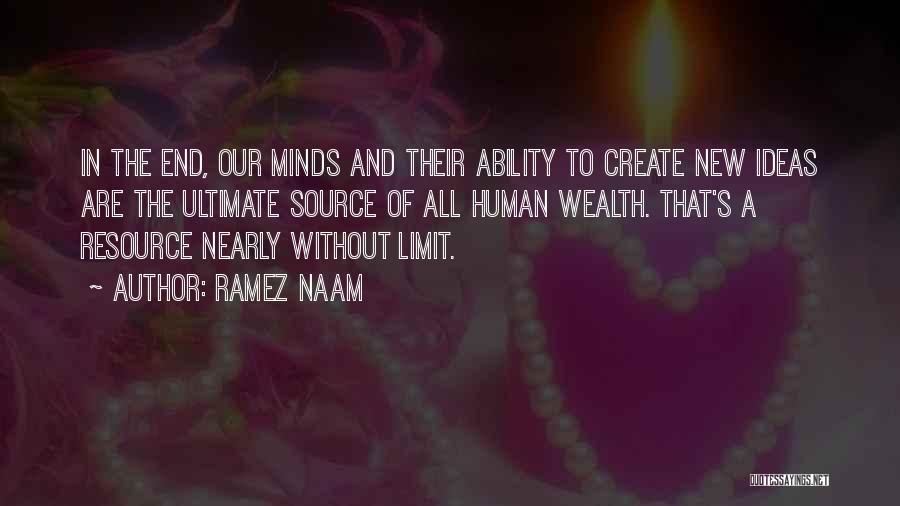 Ramez Naam Quotes: In The End, Our Minds And Their Ability To Create New Ideas Are The Ultimate Source Of All Human Wealth.