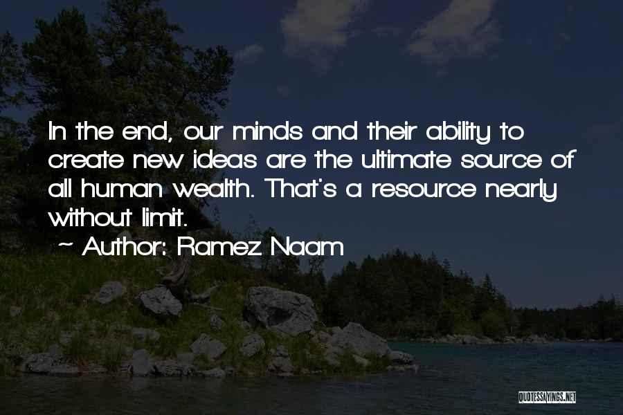 Ramez Naam Quotes: In The End, Our Minds And Their Ability To Create New Ideas Are The Ultimate Source Of All Human Wealth.